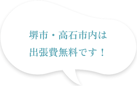 堺市・高石市内は出張費無料です！