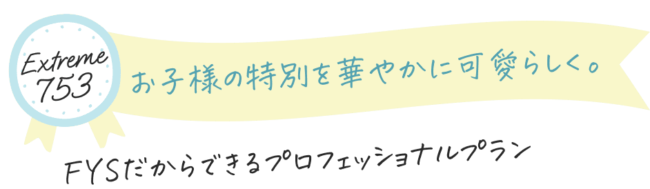 お子様の特別を華やかに可愛らしく。FYSだからできるプロフェッショナルプラン